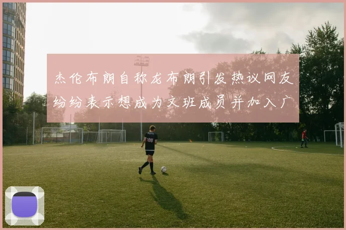 杰伦布朗自称龙布朗引发热议网友纷纷表示想成为文班成员并加入广东宏远