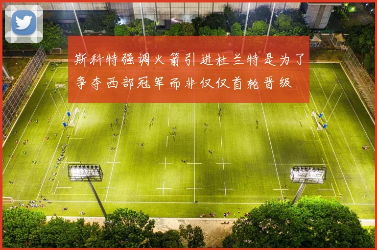 斯科特强调火箭引进杜兰特是为了争夺西部冠军而非仅仅首轮晋级