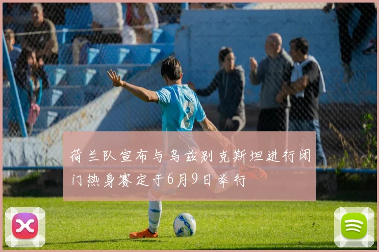 荷兰队宣布与乌兹别克斯坦进行闭门热身赛定于6月9日举行