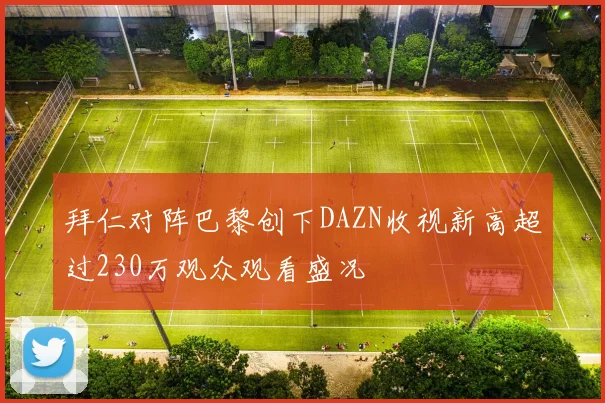 拜仁对阵巴黎创下DAZN收视新高超过230万观众观看盛况