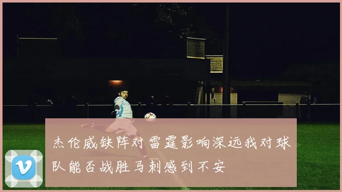 杰伦威缺阵对雷霆影响深远我对球队能否战胜马刺感到不安
