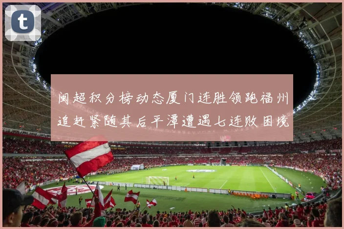 闽超积分榜动态厦门连胜领跑福州追赶紧随其后平潭遭遇七连败困境