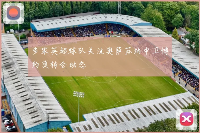 多家英超球队关注奥萨苏纳中卫博约莫转会动态