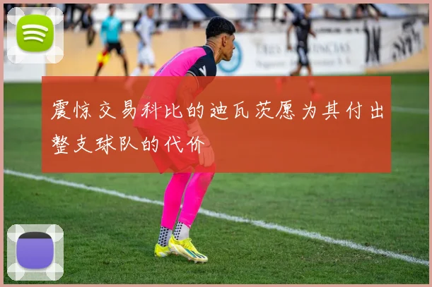 震惊交易科比的迪瓦茨愿为其付出整支球队的代价