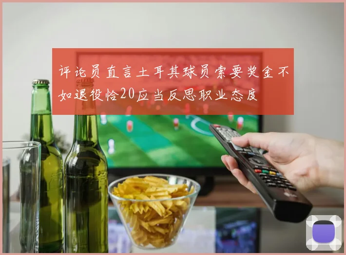 评论员直言土耳其球员索要奖金不如退役恰20应当反思职业态度