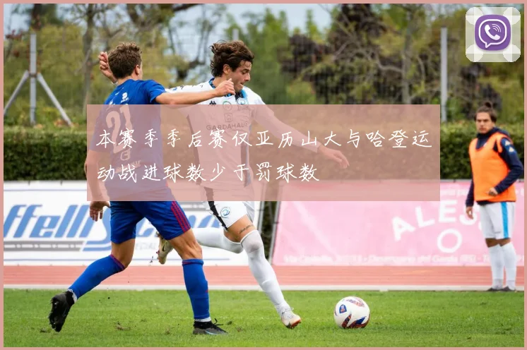 本赛季季后赛仅亚历山大与哈登运动战进球数少于罚球数