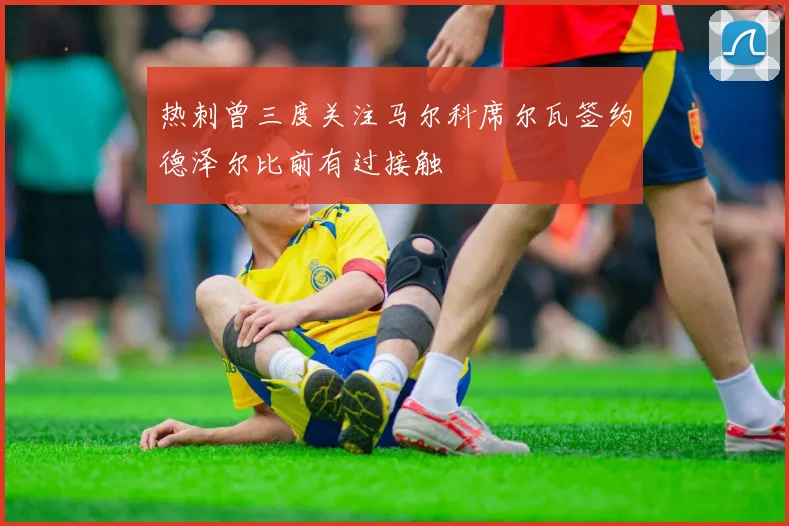热刺曾三度关注马尔科席尔瓦签约德泽尔比前有过接触